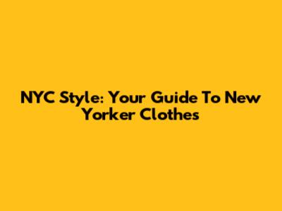 NYC Style: Your Guide To New Yorker Clothes