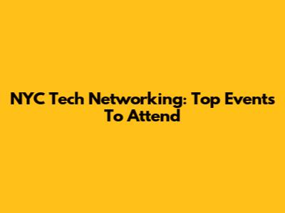 NYC Tech Networking: Top Events To Attend