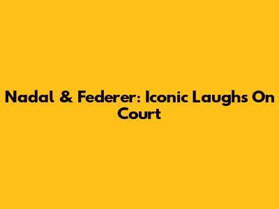 Nadal & Federer: Iconic Laughs On Court