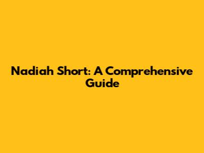Nadiah Short: A Comprehensive Guide