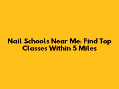 Nail Schools Near Me: Find Top Classes Within 5 Miles