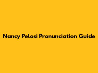 Nancy Pelosi Pronunciation Guide