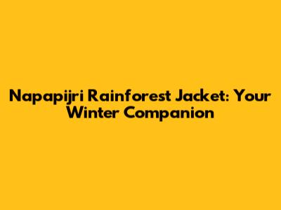 Napapijri Rainforest Jacket: Your Winter Companion