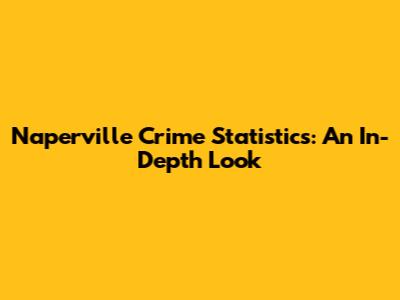 Naperville Crime Statistics: An In-Depth Look
