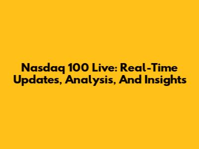 Nasdaq 100 Live: Real-Time Updates, Analysis, And Insights