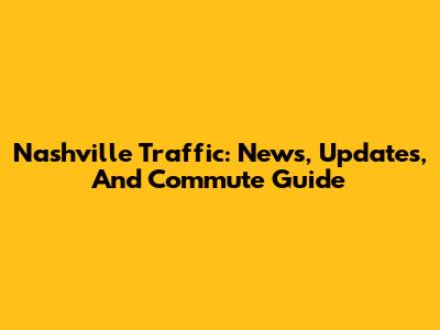 Nashville Traffic: News, Updates, And Commute Guide