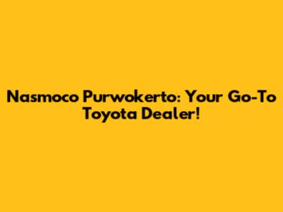 Nasmoco Purwokerto: Your Go-To Toyota Dealer!