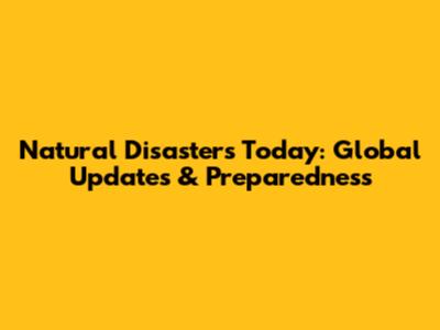 Natural Disasters Today: Global Updates & Preparedness