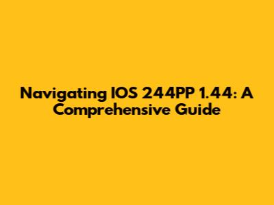 Navigating IOS 244PP 1.44: A Comprehensive Guide