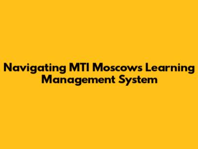 Navigating MTI Moscow's Learning Management System