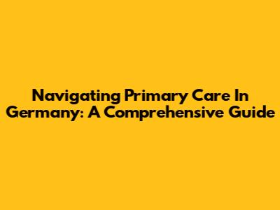 Navigating Primary Care In Germany: A Comprehensive Guide