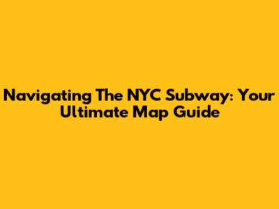 Navigating The NYC Subway: Your Ultimate Map Guide
