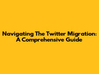 Navigating The Twitter Migration: A Comprehensive Guide