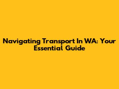 Navigating Transport In WA: Your Essential Guide