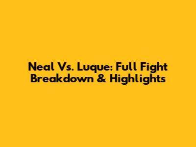Neal Vs. Luque: Full Fight Breakdown & Highlights