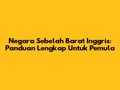 Negara Sebelah Barat Inggris: Panduan Lengkap Untuk Pemula