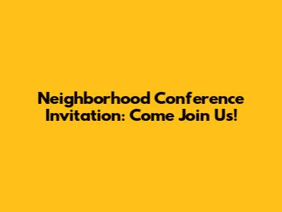 Neighborhood Conference Invitation: Come Join Us!