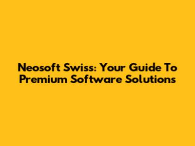 Neosoft Swiss: Your Guide To Premium Software Solutions