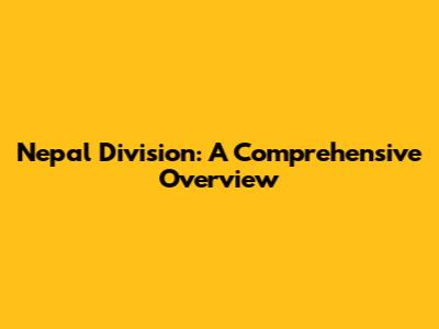 Nepal Division: A Comprehensive Overview