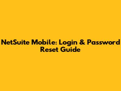 NetSuite Mobile: Login & Password Reset Guide