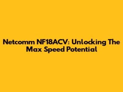 Netcomm NF18ACV: Unlocking The Max Speed Potential