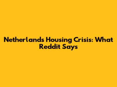 Netherlands Housing Crisis: What Reddit Says