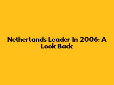 Netherlands Leader In 2006: A Look Back