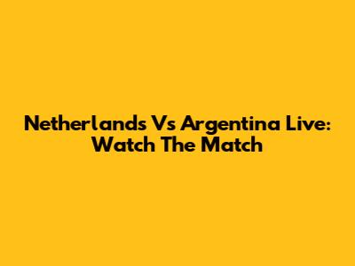 Netherlands Vs Argentina Live: Watch The Match