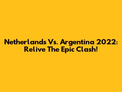 Netherlands Vs. Argentina 2022: Relive The Epic Clash!
