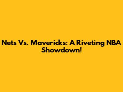 Nets Vs. Mavericks: A Riveting NBA Showdown!