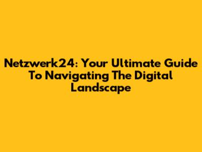 Netzwerk24: Your Ultimate Guide To Navigating The Digital Landscape