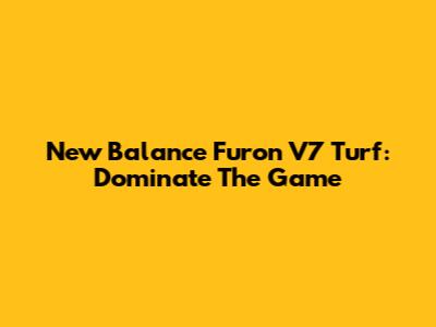 New Balance Furon V7 Turf: Dominate The Game