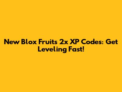 New Blox Fruits 2x XP Codes: Get Leveling Fast!