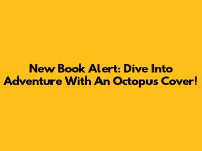 New Book Alert: Dive Into Adventure With An Octopus Cover!