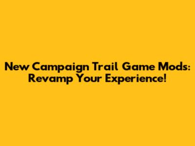 New Campaign Trail Game Mods: Revamp Your Experience!