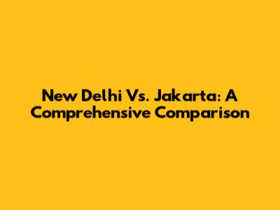 New Delhi Vs. Jakarta: A Comprehensive Comparison