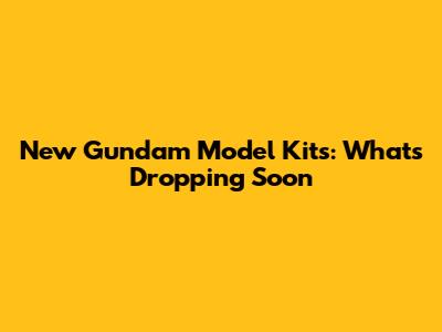 New Gundam Model Kits: What's Dropping Soon