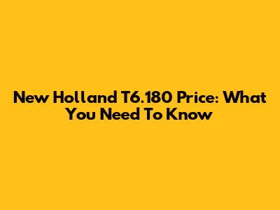 New Holland T6.180 Price: What You Need To Know