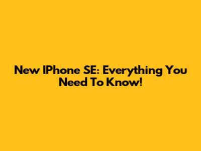 New IPhone SE: Everything You Need To Know!