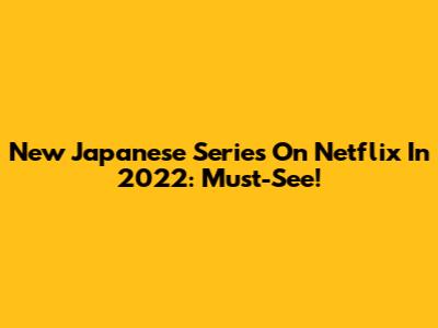 New Japanese Series On Netflix In 2022: Must-See!