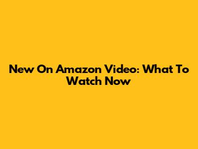 New On Amazon Video: What To Watch Now
