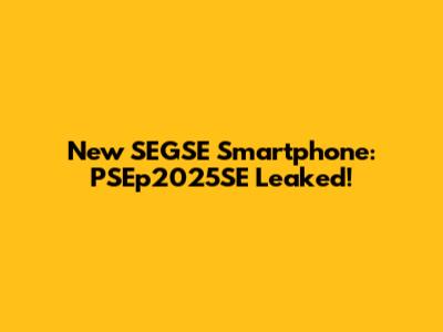New SEGSE Smartphone: PSEp2025SE Leaked!