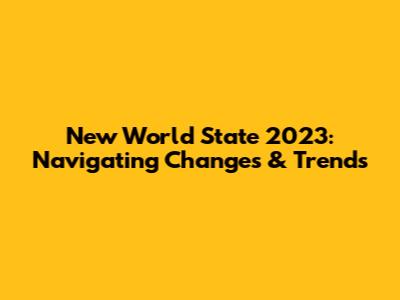 New World State 2023: Navigating Changes & Trends