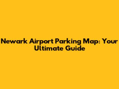 Newark Airport Parking Map: Your Ultimate Guide