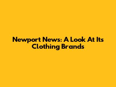 Newport News: A Look At Its Clothing Brands