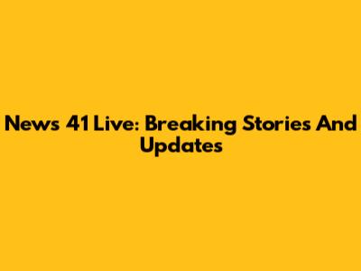 News 41 Live: Breaking Stories And Updates