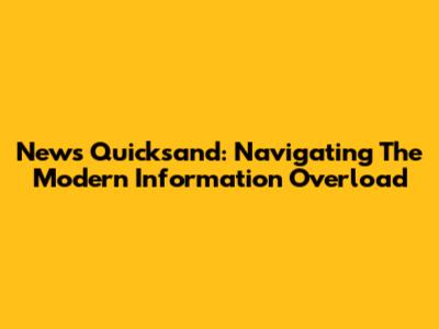 News Quicksand: Navigating The Modern Information Overload