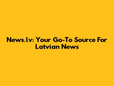 News.lv: Your Go-To Source For Latvian News