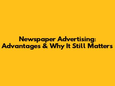 Newspaper Advertising: Advantages & Why It Still Matters