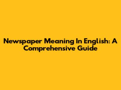 Newspaper Meaning In English: A Comprehensive Guide
